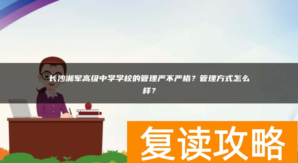 长沙湘军高级中学学校的管理严不严格？管理方式怎么样？