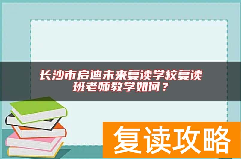 长沙市启迪未来复读学校复读班老师教学如何？