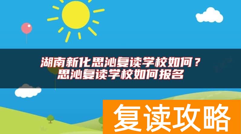 湖南新化思沁复读学校如何？思沁复读学校如何报名