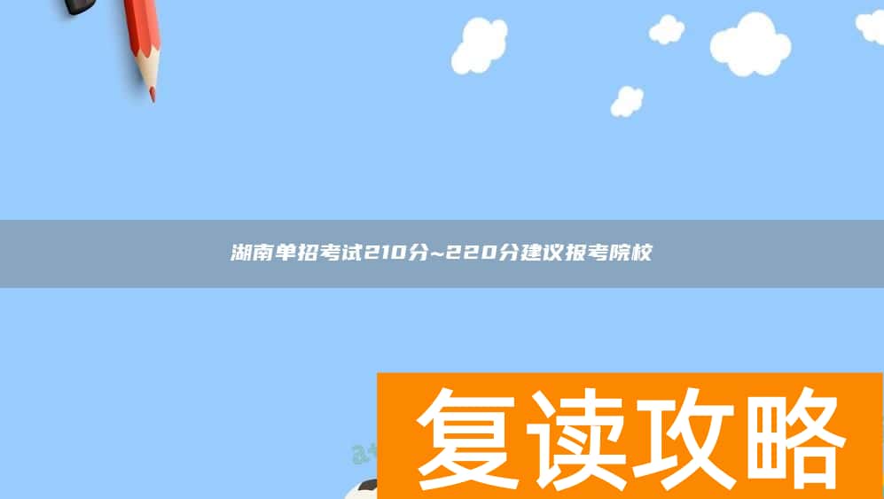 湖南单招考试210分~220分建议报考院校
