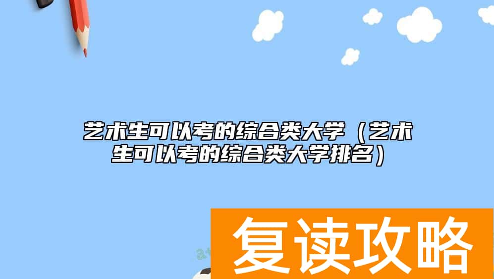 艺术生可以考的综合类大学（艺术生可以考的综合类大学排名）