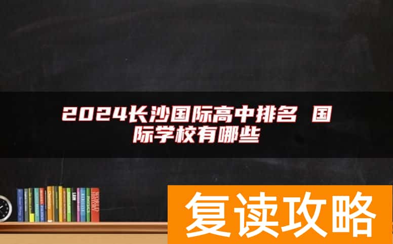 2024长沙国际高中排名 国际学校有哪些